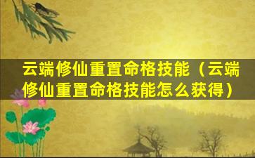 云端修仙重置命格技能（云端修仙重置命格技能怎么获得）