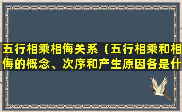 五行相乘相侮关系（五行相乘和相侮的概念、次序和产生原因各是什么）