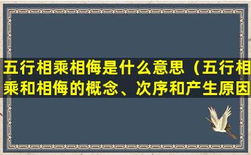 五行相乘相侮是什么意思（五行相乘和相侮的概念、次序和产生原因各是什么）