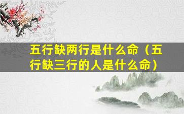 五行缺两行是什么命（五行缺三行的人是什么命）