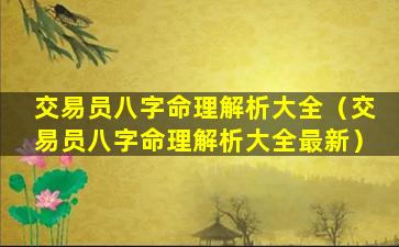 交易员八字命理解析大全（交易员八字命理解析大全最新）