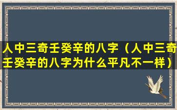 人中三奇壬癸辛的八字（人中三奇壬癸辛的八字为什么平凡不一样）