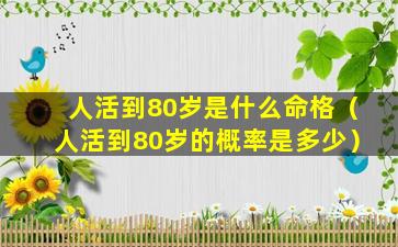 人活到80岁是什么命格（人活到80岁的概率是多少）