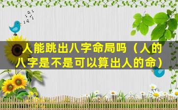 人能跳出八字命局吗（人的八字是不是可以算出人的命）