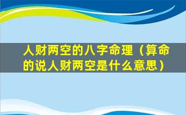 人财两空的八字命理（算命的说人财两空是什么意思）