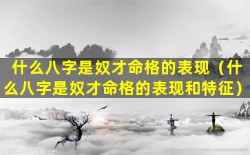 什么八字是奴才命格的表现（什么八字是奴才命格的表现和特征）