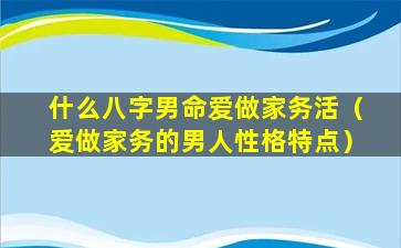 什么八字男命爱做家务活（爱做家务的男人性格特点）