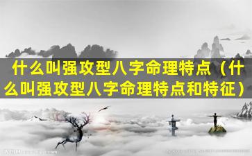 什么叫强攻型八字命理特点（什么叫强攻型八字命理特点和特征）