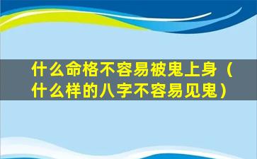 什么命格不容易被鬼上身（什么样的八字不容易见鬼）