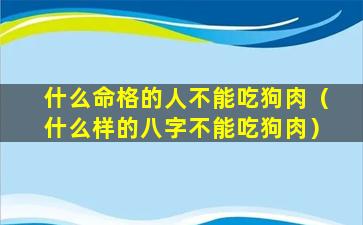 什么命格的人不能吃狗肉（什么样的八字不能吃狗肉）