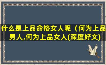 什么是上品命格女人呢（何为上品男人,何为上品女人(深度好文)）