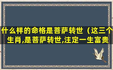 什么样的命格是菩萨转世（这三个生肖,是菩萨转世,注定一生富贵!太好命了）