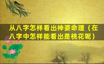 从八字怎样看出神婆命理（在八字中怎样能看出是桃花呢）