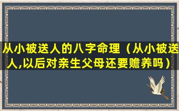 从小被送人的八字命理（从小被送人,以后对亲生父母还要赡养吗）