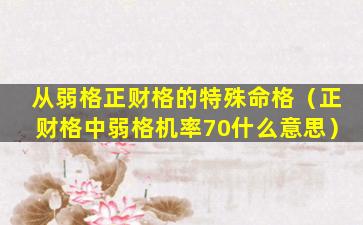 从弱格正财格的特殊命格（正财格中弱格机率70什么意思）