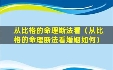 从比格的命理断法看（从比格的命理断法看婚姻如何）