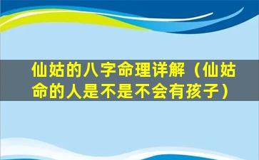 仙姑的八字命理详解（仙姑命的人是不是不会有孩子）