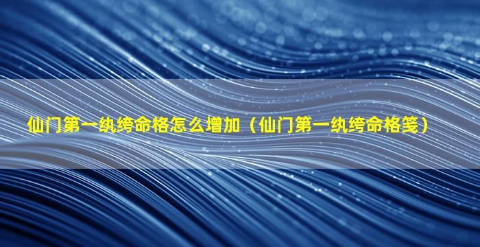 仙门第一纨绔命格怎么增加（仙门第一纨绔命格笺）