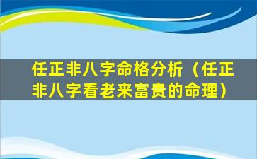 任正非八字命格分析（任正非八字看老来富贵的命理）