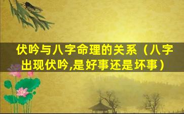 伏吟与八字命理的关系（八字出现伏吟,是好事还是坏事）