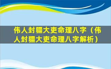 伟人封疆大吏命理八字（伟人封疆大吏命理八字解析）