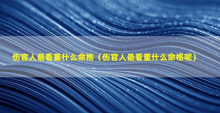 伤官人最看重什么命格（伤官人最看重什么命格呢）