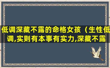 低调深藏不露的命格女孩（生性低调,实则有本事有实力,深藏不露的星座有哪些）