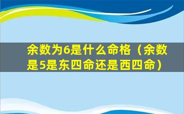 余数为6是什么命格（余数是5是东四命还是西四命）