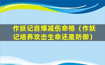 作妖记自爆减伤命格（作妖记培养攻击生命还是防御）