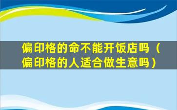 偏印格的命不能开饭店吗（偏印格的人适合做生意吗）