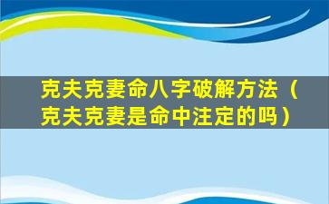 克夫克妻命八字破解方法（克夫克妻是命中注定的吗）