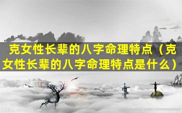 克女性长辈的八字命理特点（克女性长辈的八字命理特点是什么）