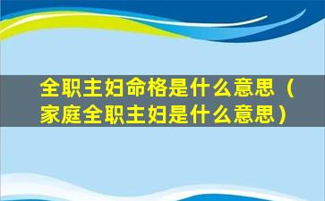 全职主妇命格是什么意思（家庭全职主妇是什么意思）