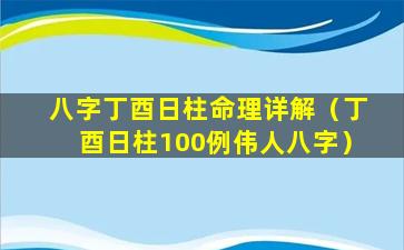 八字丁酉日柱命理详解（丁酉日柱100例伟人八字）