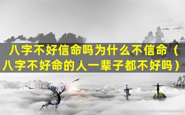 八字不好信命吗为什么不信命（八字不好命的人一辈子都不好吗）