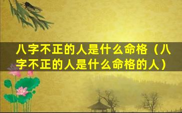 八字不正的人是什么命格（八字不正的人是什么命格的人）