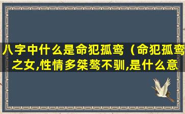 八字中什么是命犯孤鸾（命犯孤鸾之女,性情多桀骜不驯,是什么意思）