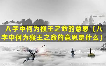 八字中何为猴王之命的意思（八字中何为猴王之命的意思是什么）