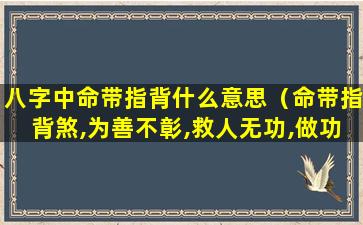 八字中命带指背什么意思（命带指背煞,为善不彰,救人无功,做功不得好）