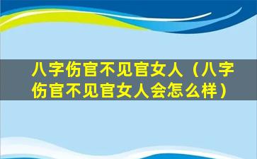 八字伤官不见官女人（八字伤官不见官女人会怎么样）