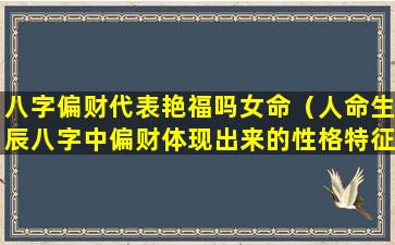 八字偏财代表艳福吗女命（人命生辰八字中偏财体现出来的性格特征）