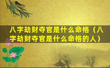 八字劫财夺官是什么命格（八字劫财夺官是什么命格的人）