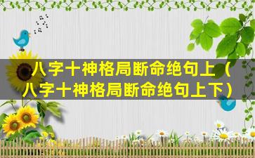 八字十神格局断命绝句上（八字十神格局断命绝句上下）