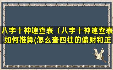 八字十神速查表（八字十神速查表如何推算(怎么查四柱的偏财和正财)）