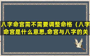 八字命宫需不需要调整命格（八字命宫是什么意思,命宫与八字的关系）