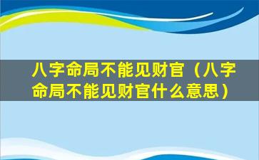 八字命局不能见财官（八字命局不能见财官什么意思）