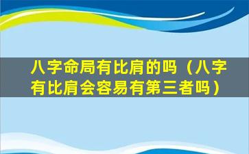 八字命局有比肩的吗（八字有比肩会容易有第三者吗）