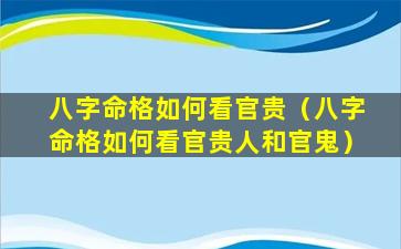 八字命格如何看官贵（八字命格如何看官贵人和官鬼）