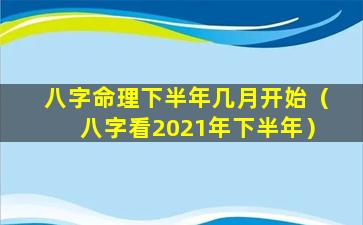 八字命理下半年几月开始（八字看2021年下半年）