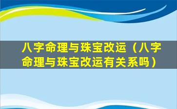 八字命理与珠宝改运（八字命理与珠宝改运有关系吗）